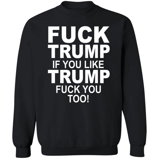 Fuck Trump If You Like Trump Fuck You Too Shirt Fuck Trump If You Like Trump Fuck You Too Shirt