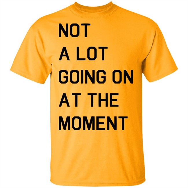 Not A Lot Going On At The Moment Shirt Funny White T Shirts Not A Lot Going On At The Moment Shirt Funny White T Shirts