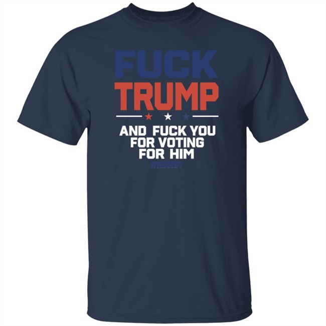 ✅Fuck Trump Fuck You For Voting For Him Shirt Now Available - Best Seller