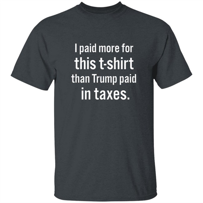 I Paid More For This T Shirt Than Trump Paid In Taxes Shirt I Paid More For This T Shirt Than Trump Paid In Taxes Shirt