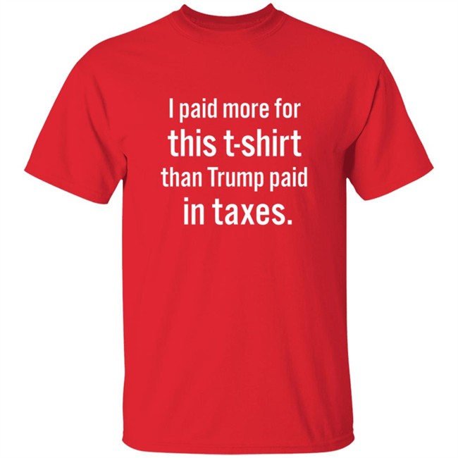 I Paid More For This T Shirt Than Trump Paid In Taxes Shirt I Paid More For This T Shirt Than Trump Paid In Taxes Shirt