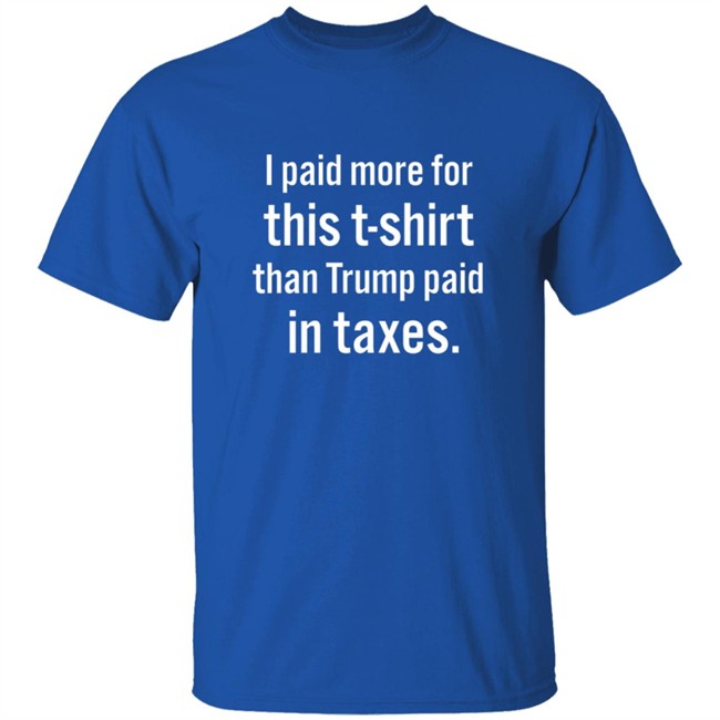 I Paid More For This T Shirt Than Trump Paid In Taxes Shirt