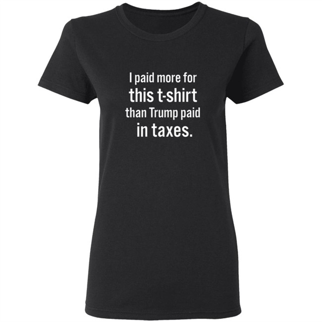 I Paid More For This T Shirt Than Trump Paid In Taxes Shirt I Paid More For This T Shirt Than Trump Paid In Taxes Shirt