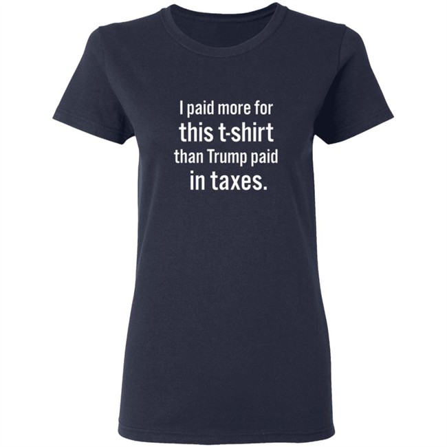 I Paid More For This T Shirt Than Trump Paid In Taxes Shirt I Paid More For This T Shirt Than Trump Paid In Taxes Shirt