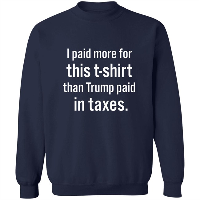 I Paid More For This T Shirt Than Trump Paid In Taxes Shirt I Paid More For This T Shirt Than Trump Paid In Taxes Shirt