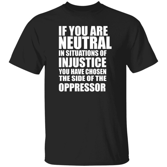If You Are Neutral In Situations Of Injustice Shirt