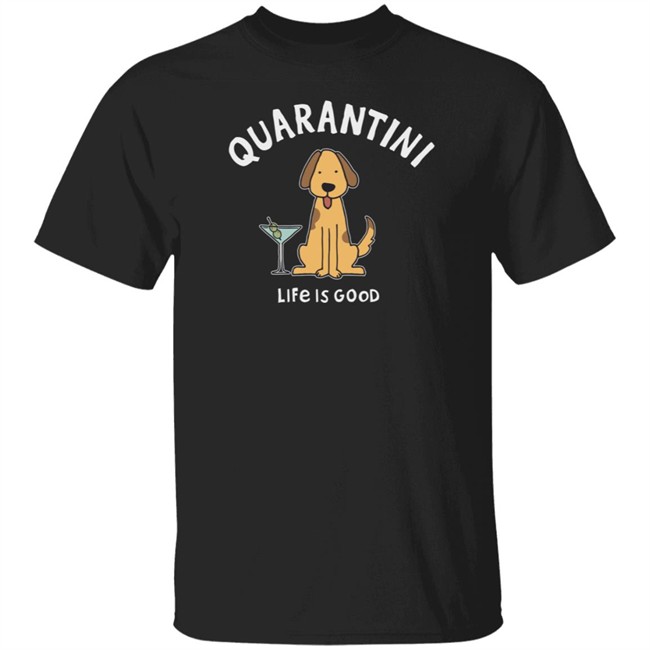 Quarantini Dog Life Is Good Shirt Life Is Good T Shirts Quarantini Dog Shirt