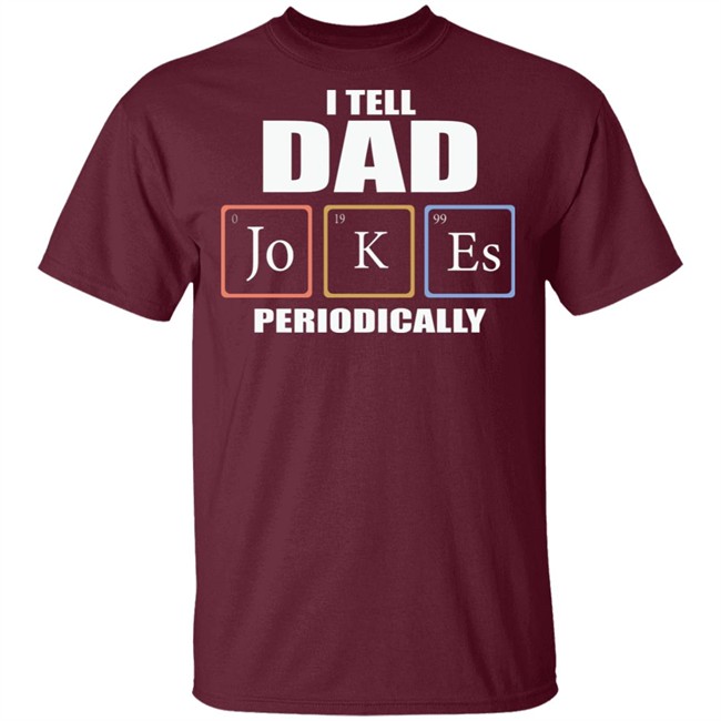 Dad Jokes Periodically Shirt I Tell Dad Jokes Periodically T Shirt Dad Jokes Periodically Shirt I Tell Dad Jokes Periodically T Shirt