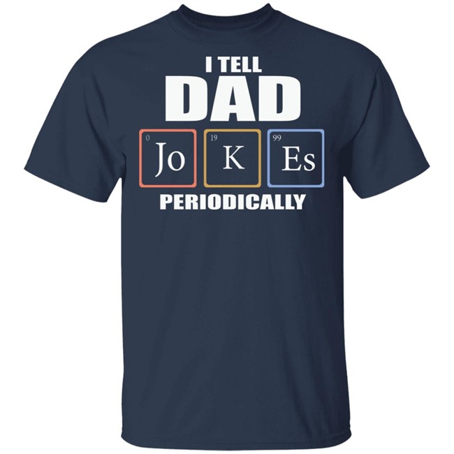 Dad Jokes Periodically Shirt I Tell Dad Jokes Periodically T Shirt Dad Jokes Periodically Shirt I Tell Dad Jokes Periodically T Shirt