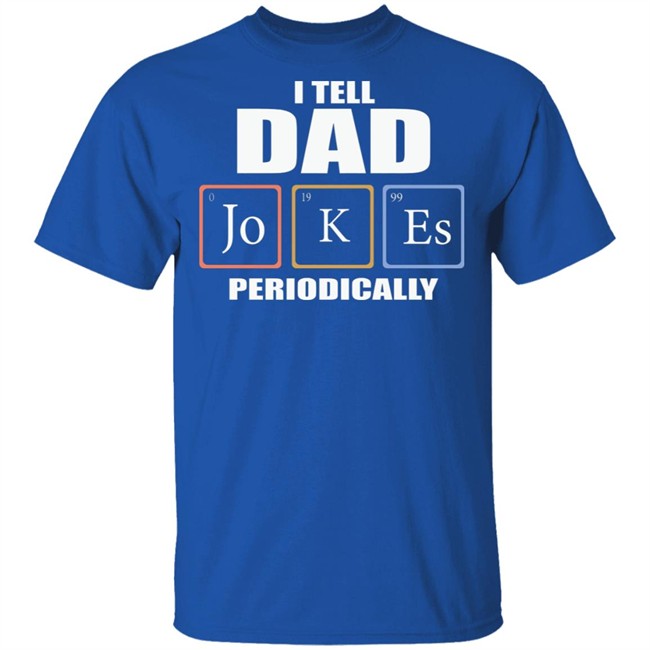 Dad Jokes Periodically Shirt I Tell Dad Jokes Periodically T Shirt Dad Jokes Periodically Shirt I Tell Dad Jokes Periodically T Shirt