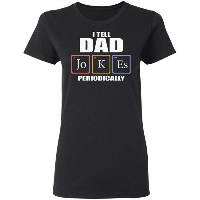 Dad Jokes Periodically Shirt I Tell Dad Jokes Periodically T Shirt Dad Jokes Periodically Shirt I Tell Dad Jokes Periodically T Shirt