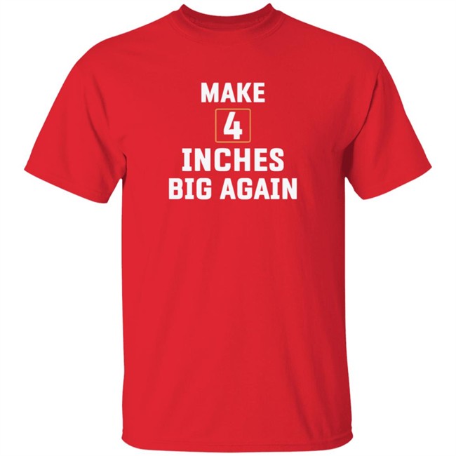 Make 4 Inches Big Again Tee Shirt Make 4 Inches Big Again Tee Shirt
