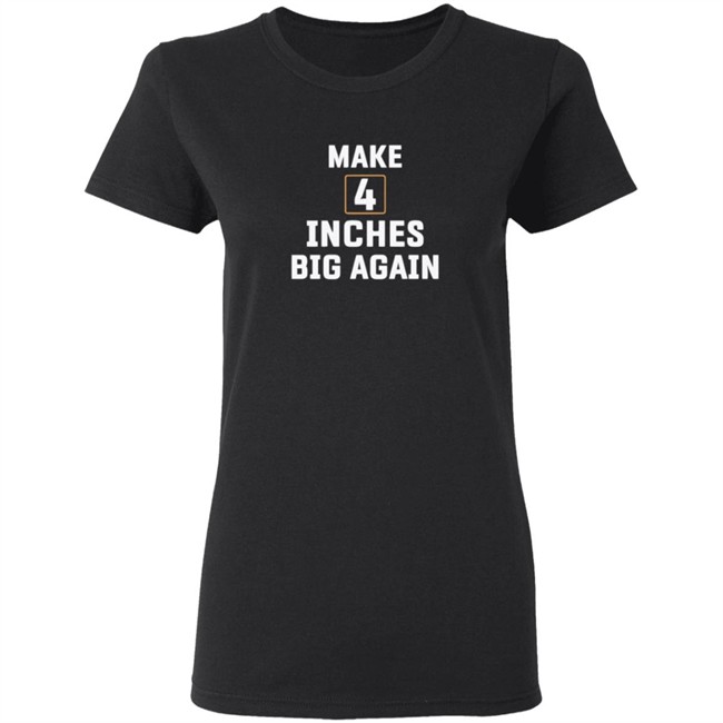 Make 4 Inches Big Again Tee Shirt Make 4 Inches Big Again Tee Shirt