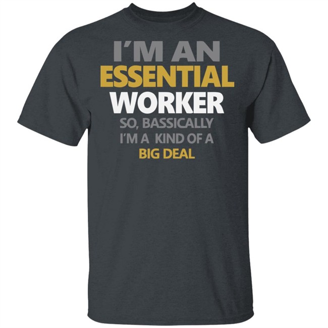 I’m an Essential Worker Shirt So Basically I'm Kind Of A Big Deal black T-Shirt with sayings I’m an Essential Worker Shirt So Basically I'm Kind Of A Big Deal black T-Shirt with sayings