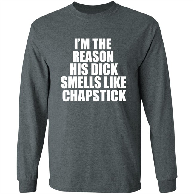 Im The Reason His Dick Smells Like Chapstick Shirt Im The Reason His Dick Smells Like Chapstick Shirt