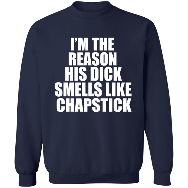 Im The Reason His Dick Smells Like Chapstick Shirt Im The Reason His Dick Smells Like Chapstick Shirt