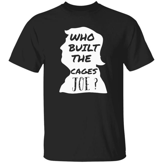 Donald Trump Who Built The Cages Joe Tee Shirt