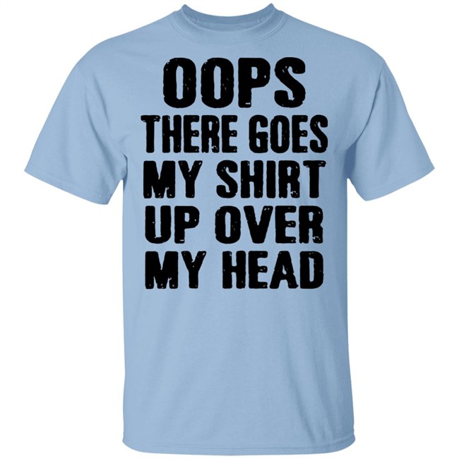 Oops There Goes My Shirt Oops There Goes My Shirt Up Over My Head Shirt Oops There Goes My Shirt Oops There Goes My Shirt Up Over My Head Shirt