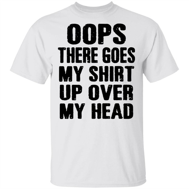 Oops There Goes My Shirt Oops There Goes My Shirt Up Over My Head Shirt