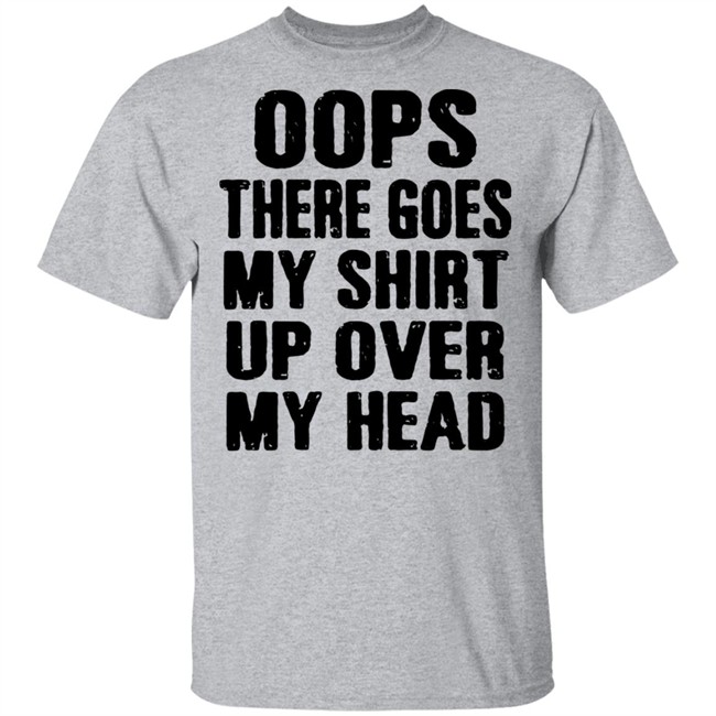 Oops There Goes My Shirt Oops There Goes My Shirt Up Over My Head Shirt Oops There Goes My Shirt Oops There Goes My Shirt Up Over My Head Shirt