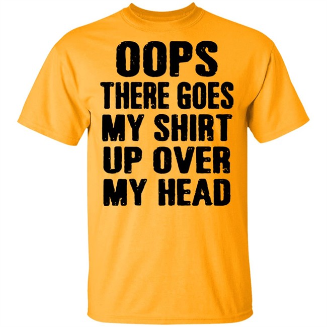 Oops There Goes My Shirt Oops There Goes My Shirt Up Over My Head Shirt Oops There Goes My Shirt Oops There Goes My Shirt Up Over My Head Shirt