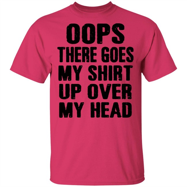 Oops There Goes My Shirt Oops There Goes My Shirt Up Over My Head Shirt Oops There Goes My Shirt Oops There Goes My Shirt Up Over My Head Shirt