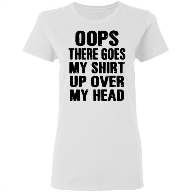 Oops There Goes My Shirt Oops There Goes My Shirt Up Over My Head Shirt Oops There Goes My Shirt Oops There Goes My Shirt Up Over My Head Shirt