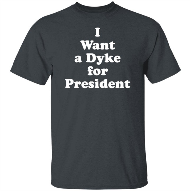 I Want a Dyke for President Tee Shirt I Want a Dyke for President Tee Shirt