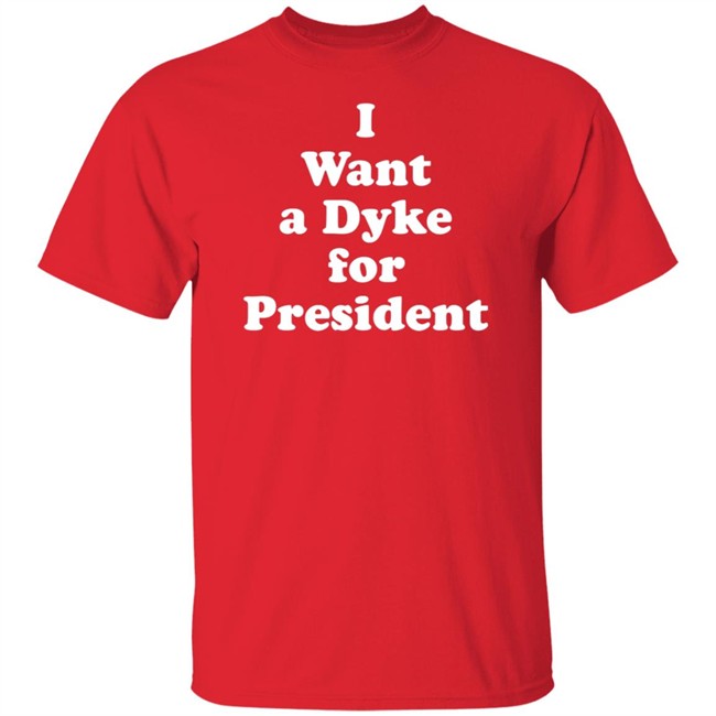 I Want a Dyke for President Tee Shirt I Want a Dyke for President Tee Shirt