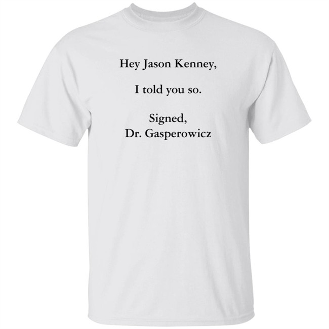 Hey Jason Kenney I Told You So Signed Dr Gasperowicz T Shirt