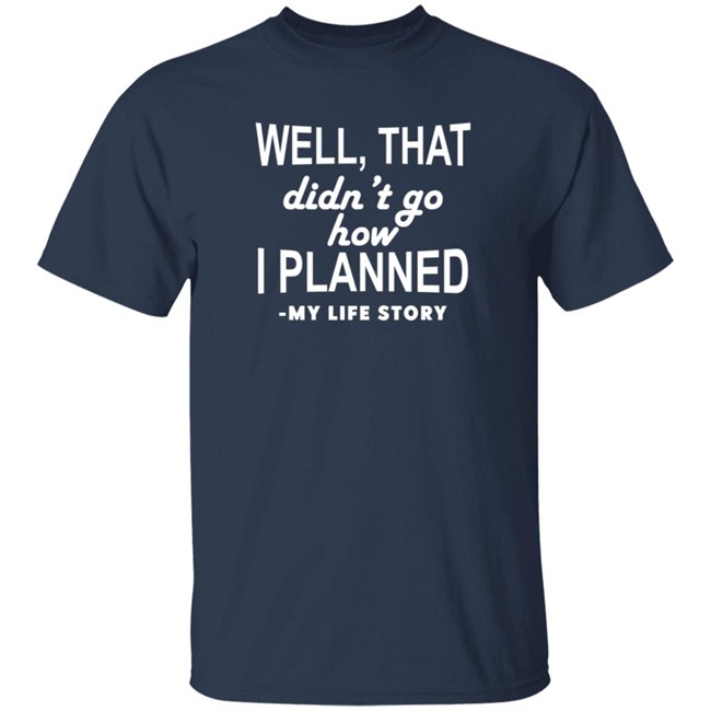 Well That Didn't Go How I Planned My Life Story T Shirt Well That Didn't Go How I Planned My Life Story T Shirt