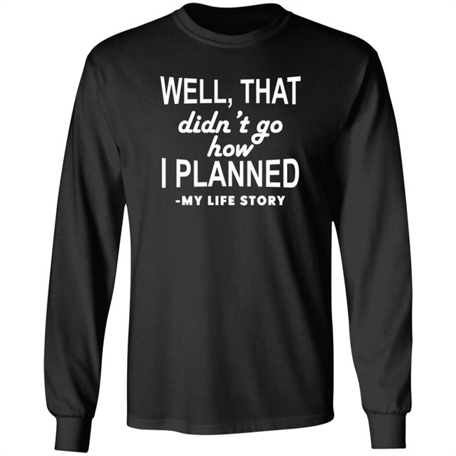 Well That Didn't Go How I Planned My Life Story T Shirt Well That Didn't Go How I Planned My Life Story T Shirt