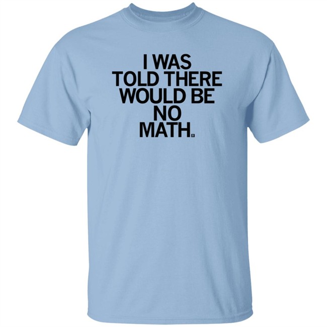 I Was Told There Would Be No Math T Shirt Rayguni Merch I Was Told There Would Be No Math T Shirt Rayguni Merch