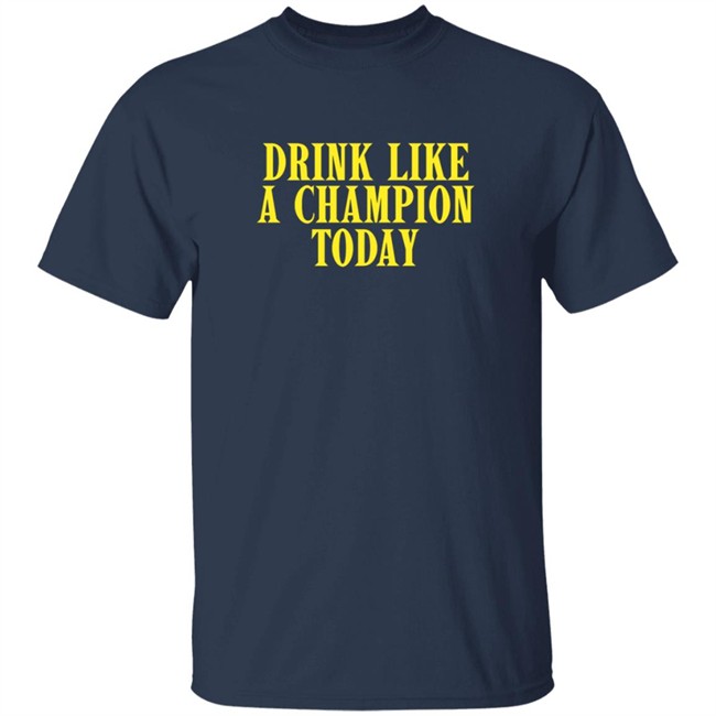 Drink Like A Champion Today T Shirt Drink Like A Champion Today T Shirt