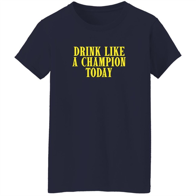Drink Like A Champion Today T Shirt Drink Like A Champion Today T Shirt