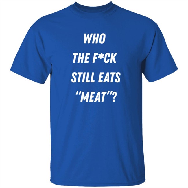 Who The Fuck Still Meat Shirt Plant Babes Shop Merch Who The Fuck Still Meat Shirt Plant Babes Shop Merch
