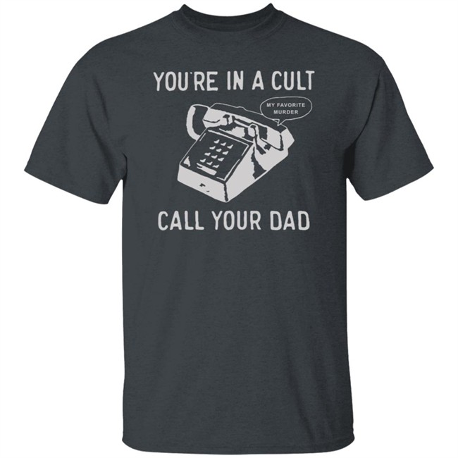 You Are In A Cult Call Your Dad My Favorite Murder T Shirt You Are In A Cult Call Your Dad My Favorite Murder T Shirt