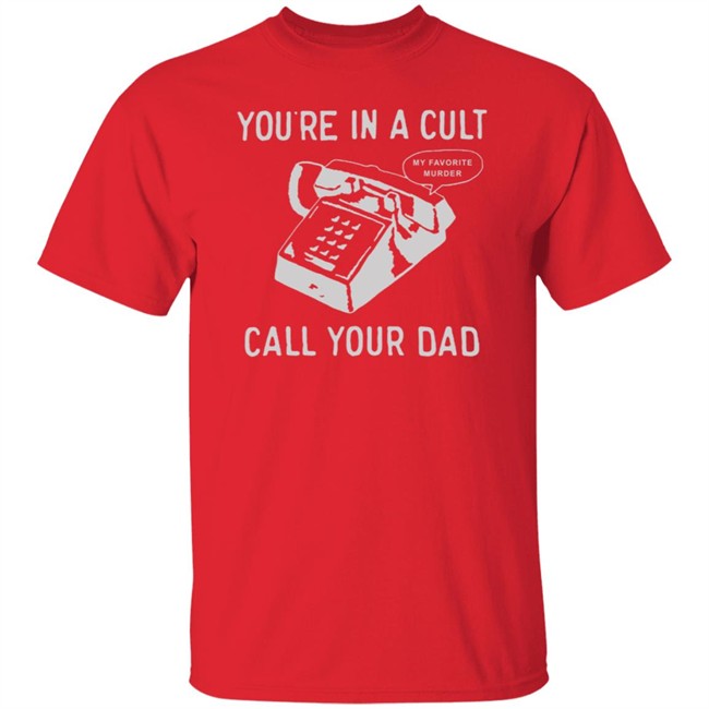 You Are In A Cult Call Your Dad My Favorite Murder T Shirt You Are In A Cult Call Your Dad My Favorite Murder T Shirt
