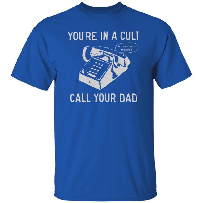 You Are In A Cult Call Your Dad My Favorite Murder T Shirt You Are In A Cult Call Your Dad My Favorite Murder T Shirt