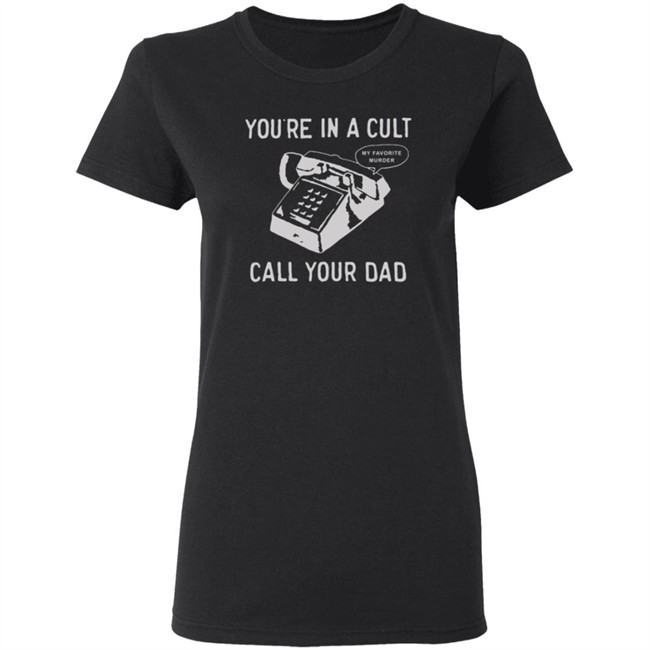 You Are In A Cult Call Your Dad My Favorite Murder T Shirt You Are In A Cult Call Your Dad My Favorite Murder T Shirt