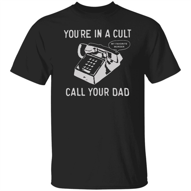 You Are In A Cult Call Your Dad My Favorite Murder T Shirt You Are In A Cult Call Your Dad My Favorite Murder T Shirt