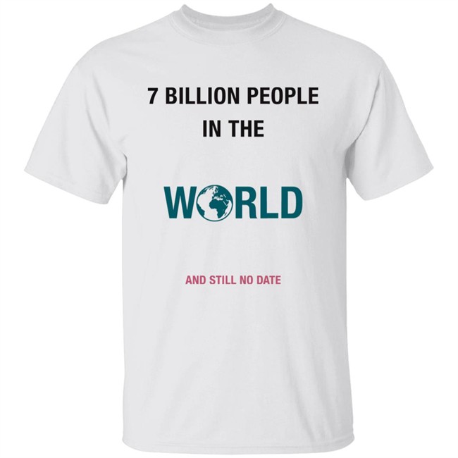 June 7 Billion In The World And Still No Date Shirt