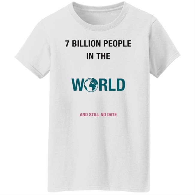 June 7 Billion In The World And Still No Date Shirt June 7 Billion In The World And Still No Date Shirt