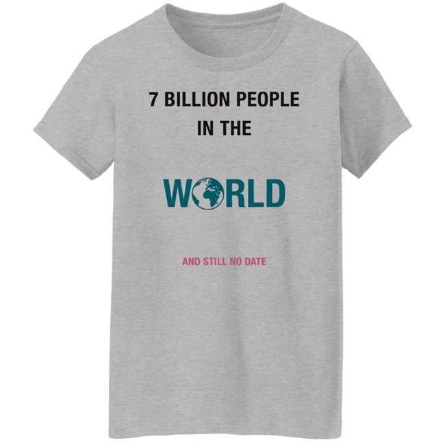 June 7 Billion In The World And Still No Date Shirt June 7 Billion In The World And Still No Date Shirt