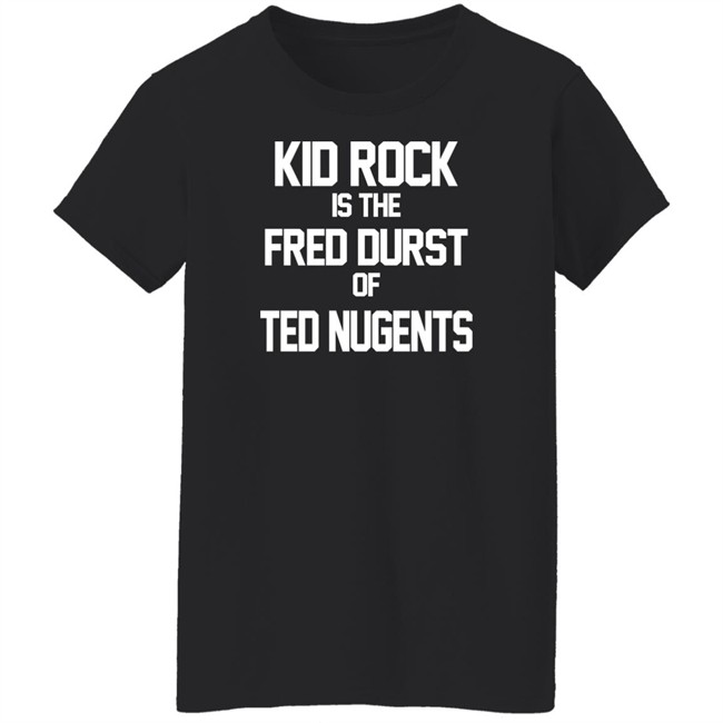 Kid Rock Is The Fred Durst Of Ted Nugents T Shirt Fuck The Alt-Right Kid Rock Is The Fred Durst Of Ted Nugents T Shirt Fuck The Alt-Right