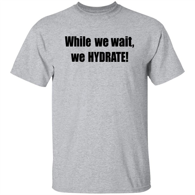 Stalekracker Merch While We Wait We Hydrate Shirt Stalekracker Merch While We Wait We Hydrate Shirt