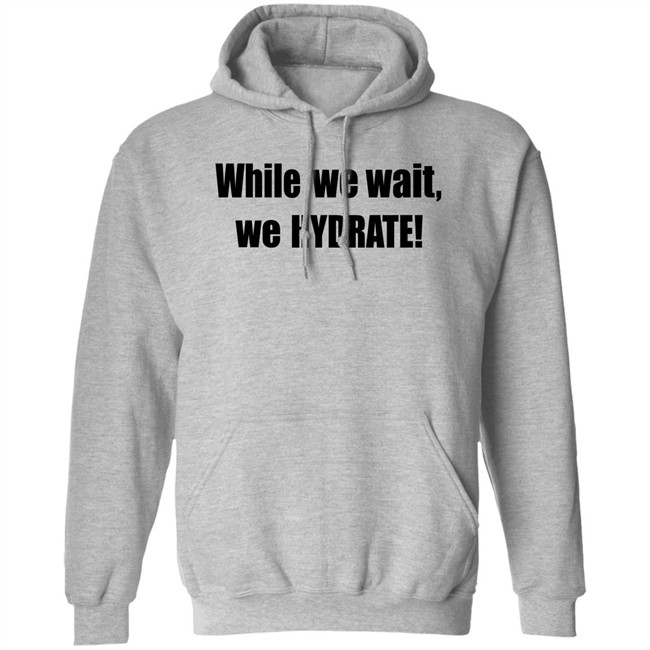 Stalekracker Merch While We Wait We Hydrate Shirt Stalekracker Merch While We Wait We Hydrate Shirt