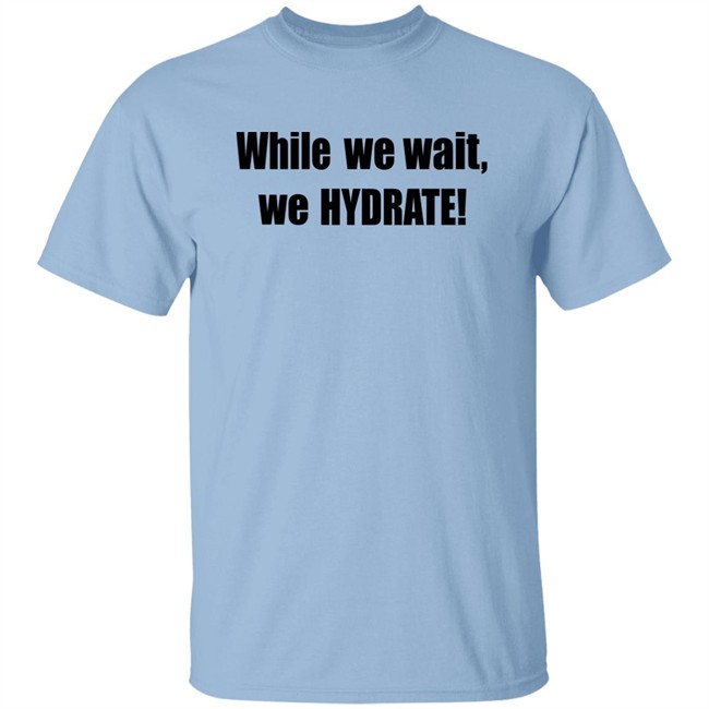 Stalekracker Merch While We Wait We Hydrate Shirt Stalekracker Merch While We Wait We Hydrate Shirt