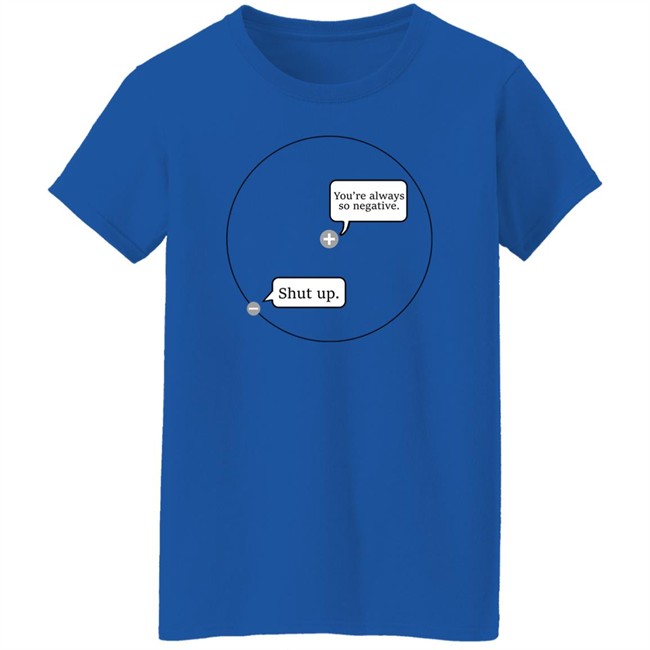 You're Always So Negative Shut Up Shirt Johanna Brown You're Always So Negative Shut Up Shirt Johanna Brown