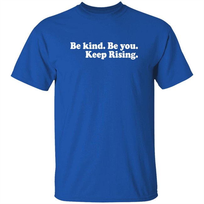 Be Kind Be You Keep Rising T Shirt Be Kind Be You Keep Rising T Shirt